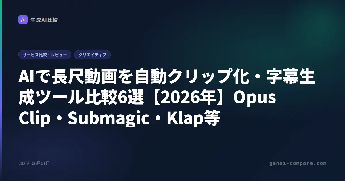 AIで長尺動画を自動クリップ化・字幕生成ツール比較6選【2026年】Opus Clip・Submagic・Klap等