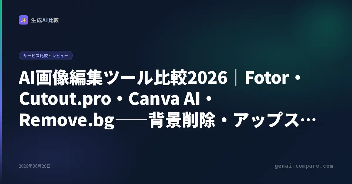 AI画像編集ツール比較2026｜Fotor・Cutout.pro・Canva AI・Remove.bg――背景削除・アップスケール・デザインに最強はどれ