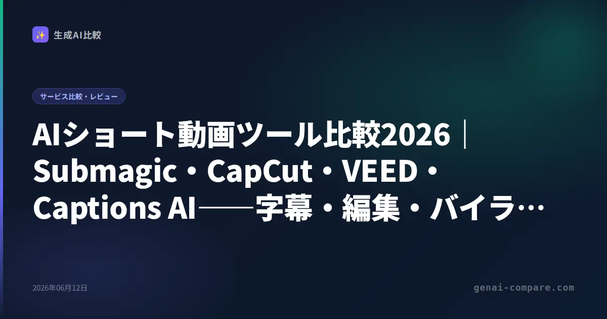 AIショート動画ツール比較2026｜Submagic・CapCut・VEED・Captions AI――字幕・編集・バイラル化に最強はどれ
