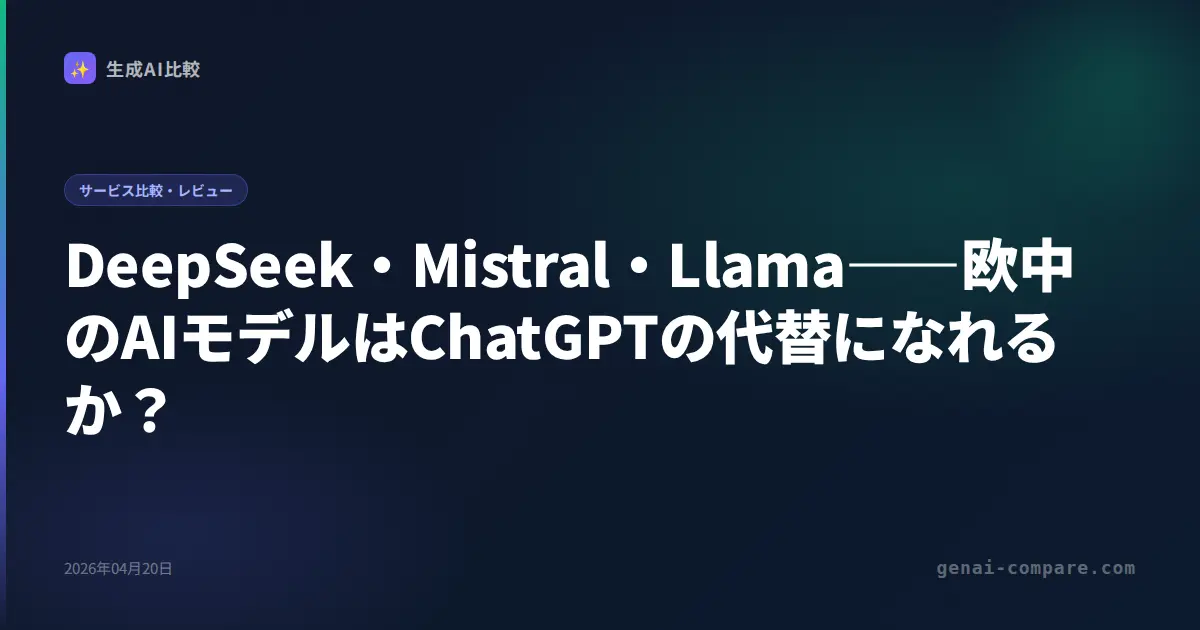 DeepSeek・Mistral・Llama――欧中のAIモデルはChatGPTの代替になれるか？