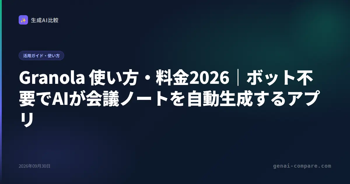 Granola 使い方・料金2026｜ボット不要でAIが会議ノートを自動生成するアプリ