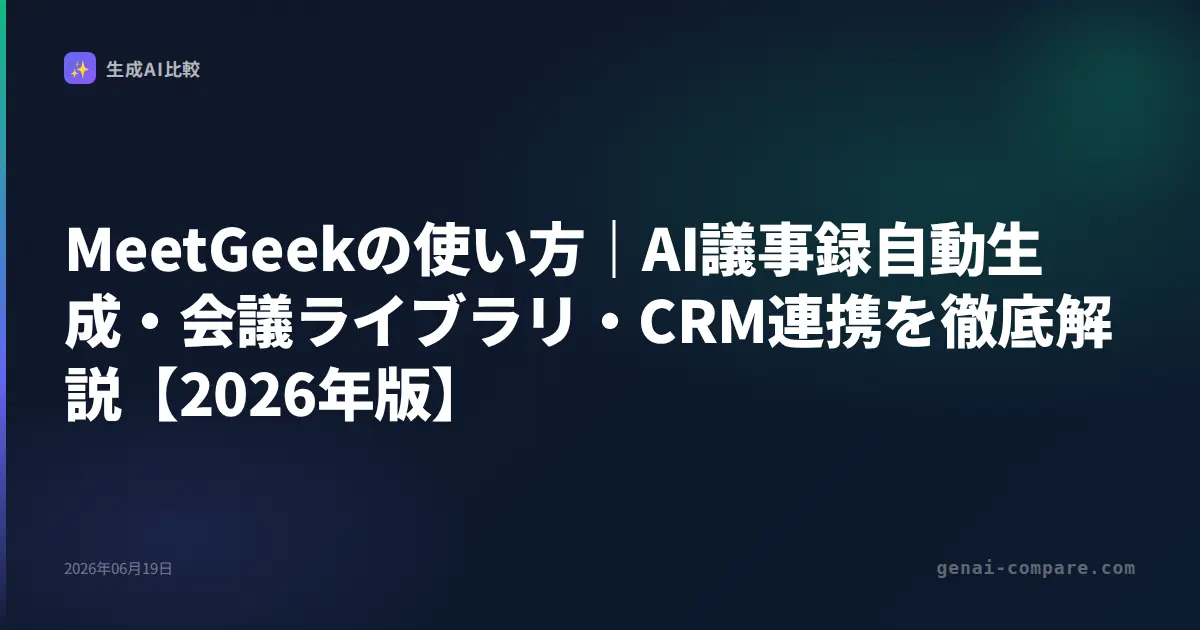 MeetGeekの使い方｜AI議事録自動生成・会議ライブラリ・CRM連携を徹底解説【2026年版】