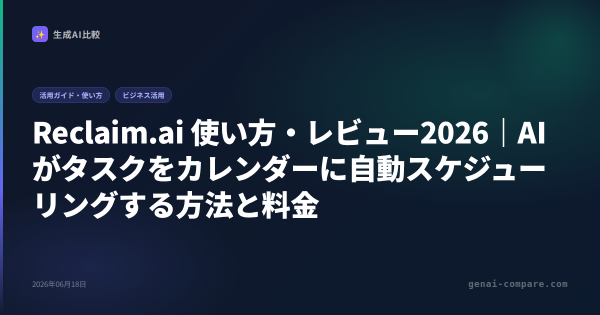 Reclaim.ai 使い方・レビュー2026｜AIがタスクをカレンダーに自動スケジューリングする方法と料金