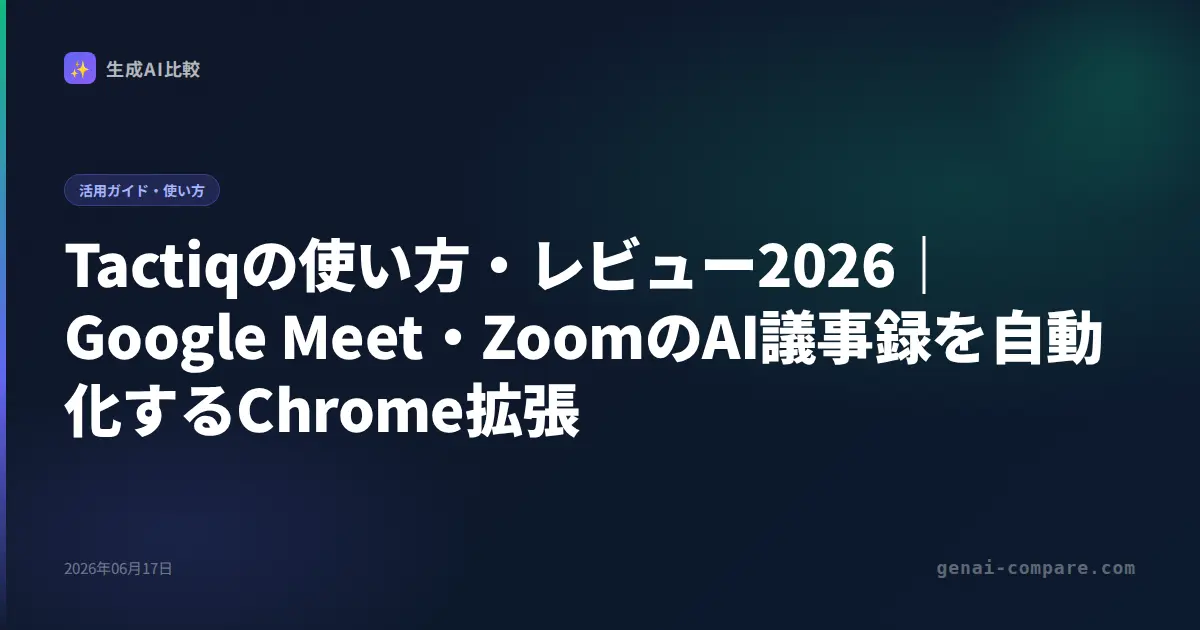 Tactiqの使い方・レビュー2026｜Google Meet・ZoomのAI議事録を自動化するChrome拡張
