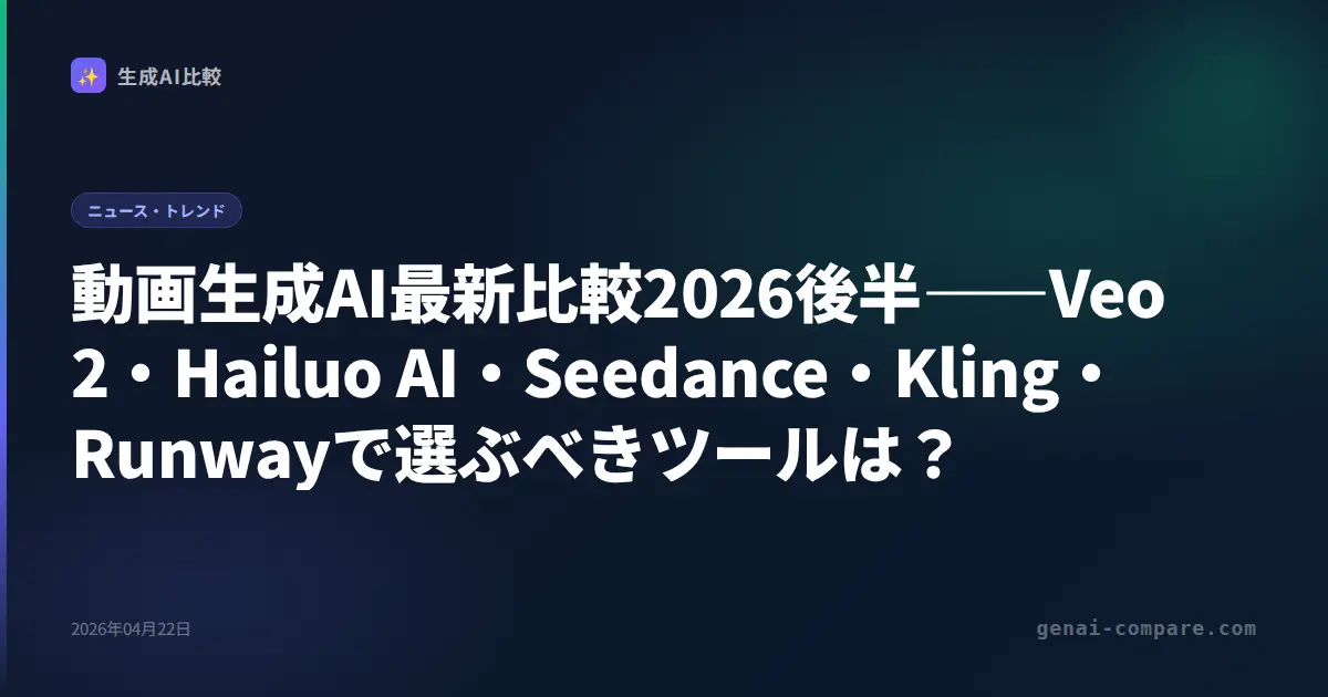 動画生成AI最新比較2026後半――Veo 2・Hailuo AI・Seedance・Kling・Runwayで選ぶべきツールは？